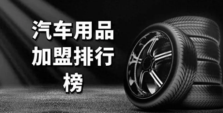 汽车养护用品店加盟 2023年汽车用品加盟排行榜,榜单揭晓你了解过吗? 汽车养护用品店加盟 2023年汽车用品加盟排行榜,榜单揭晓你了解过吗?